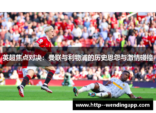 英超焦点对决：曼联与利物浦的历史恩怨与激情碰撞