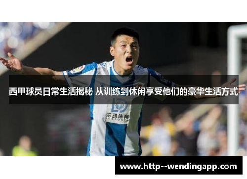 西甲球员日常生活揭秘 从训练到休闲享受他们的豪华生活方式 西甲球员日常生活揭秘 从训练到休闲享受他们的豪华生活方式