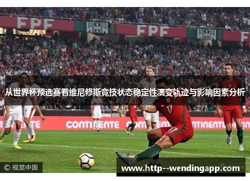 从世界杯预选赛看维尼修斯竞技状态稳定性演变轨迹与影响因素分析