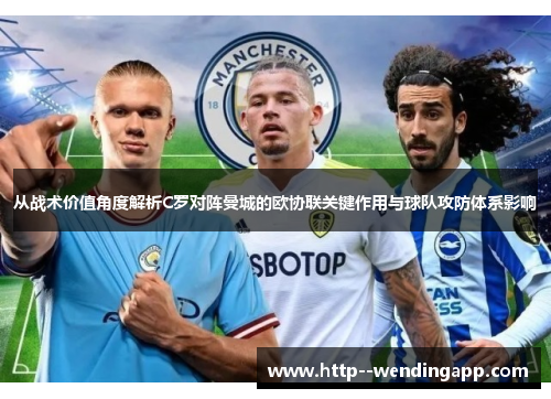 从战术价值角度解析C罗对阵曼城的欧协联关键作用与球队攻防体系影响