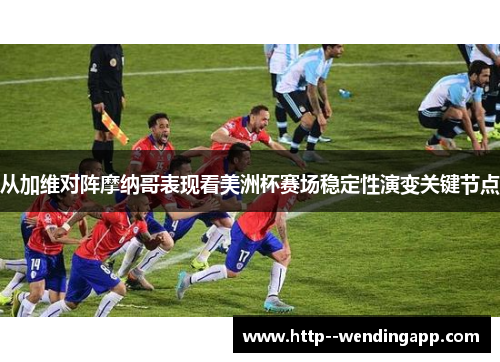 从加维对阵摩纳哥表现看美洲杯赛场稳定性演变关键节点