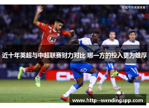 近十年英超与中超联赛财力对比 哪一方的投入更为雄厚