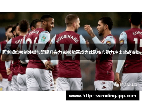阿斯顿维拉新外援加盟提升实力 新援能否成为球队核心助力冲击欧战资格