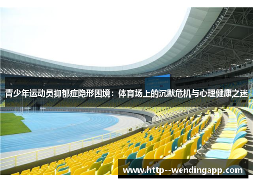 青少年运动员抑郁症隐形困境:体育场上的沉默危机与心理健康之迷 青少年运动员抑郁症隐形困境:体育场上的沉默危机与心理健康之迷