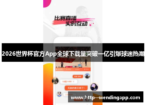 2026世界杯官方App全球下载量突破一亿引爆球迷热潮 2026世界杯官方App全球下载量突破一亿引爆球迷热潮