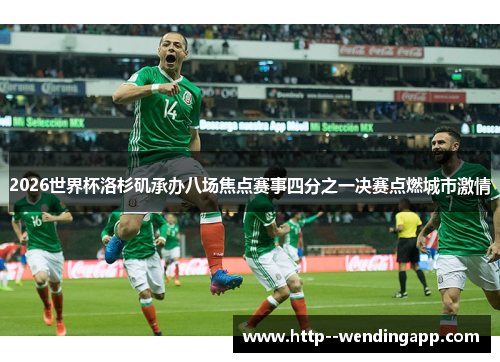 2026世界杯洛杉矶承办八场焦点赛事四分之一决赛点燃城市激情 2026世界杯洛杉矶承办八场焦点赛事四分之一决赛点燃城市激情