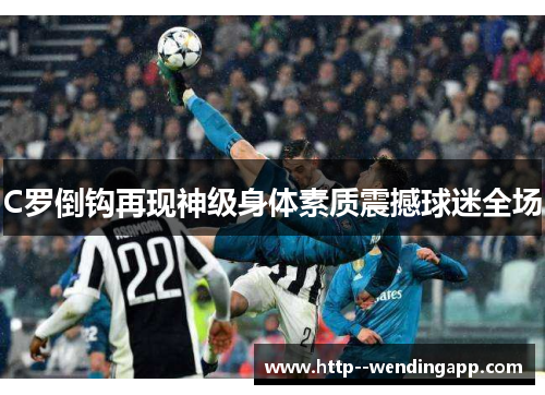 C罗倒钩再现神级身体素质震撼球迷全场