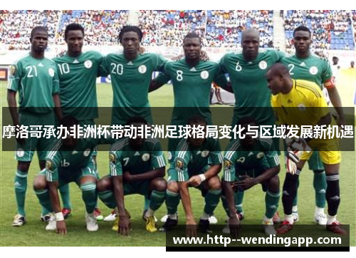 摩洛哥承办非洲杯带动非洲足球格局变化与区域发展新机遇 摩洛哥承办非洲杯带动非洲足球格局变化与区域发展新机遇