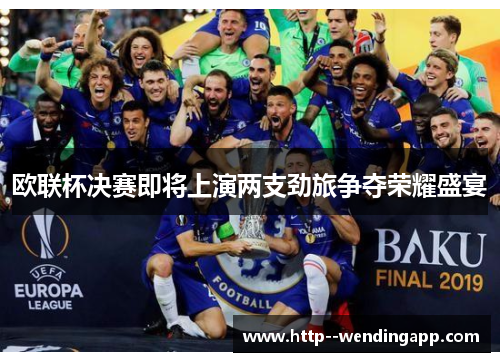 欧联杯决赛即将上演两支劲旅争夺荣耀盛宴 欧联杯决赛即将上演两支劲旅争夺荣耀盛宴