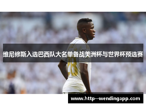 维尼修斯入选巴西队大名单备战美洲杯与世界杯预选赛 维尼修斯入选巴西队大名单备战美洲杯与世界杯预选赛