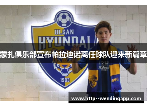 蒙扎俱乐部宣布帕拉迪诺离任球队迎来新篇章 蒙扎俱乐部宣布帕拉迪诺离任球队迎来新篇章