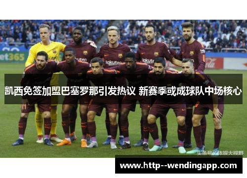 凯西免签加盟巴塞罗那引发热议 新赛季或成球队中场核心