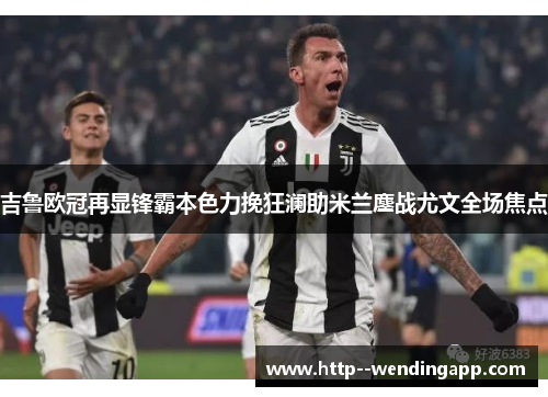 吉鲁欧冠再显锋霸本色力挽狂澜助米兰鏖战尤文全场焦点 吉鲁欧冠再显锋霸本色力挽狂澜助米兰鏖战尤文全场焦点