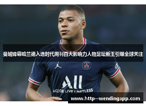 曼城锋霸哈兰德入选时代周刊百大影响力人物足坛新王引爆全球关注