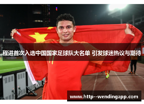 程进首次入选中国国家足球队大名单 引发球迷热议与期待