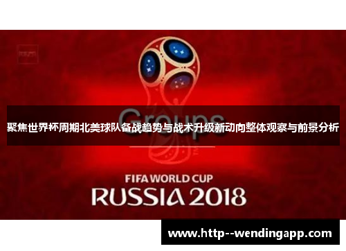 聚焦世界杯周期北美球队备战趋势与战术升级新动向整体观察与前景分析