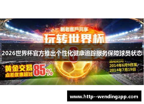 2026世界杯官方推出个性化健康追踪服务保障球员状态