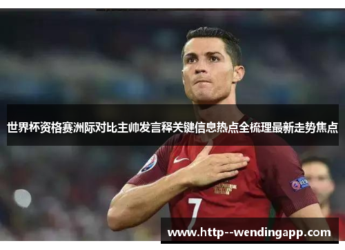 世界杯资格赛洲际对比主帅发言释关键信息热点全梳理最新走势焦点