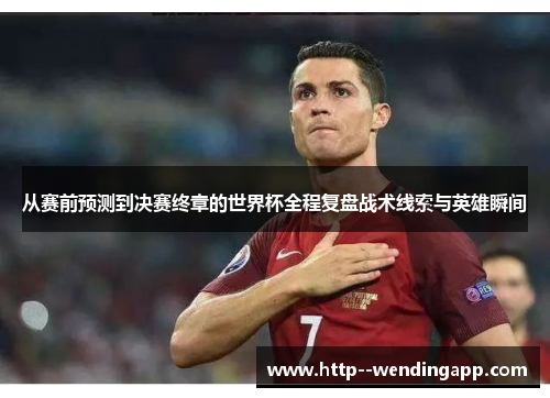 从赛前预测到决赛终章的世界杯全程复盘战术线索与英雄瞬间 从赛前预测到决赛终章的世界杯全程复盘战术线索与英雄瞬间