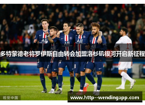 多特蒙德老将罗伊斯自由转会加盟洛杉矶银河开启新征程