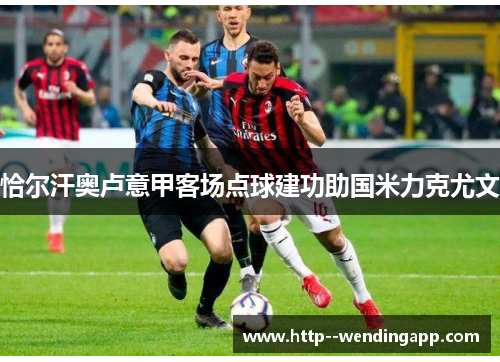 恰尔汗奥卢意甲客场点球建功助国米力克尤文
