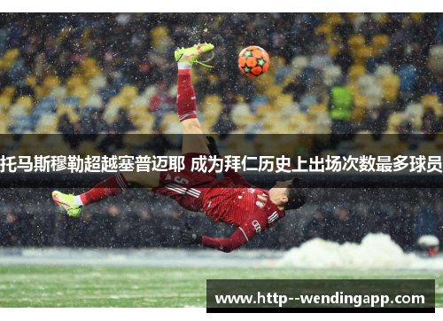 托马斯穆勒超越塞普迈耶 成为拜仁历史上出场次数最多球员
