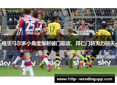 格里马尔多小角度爆射破门助攻，拜仁门将无力回天