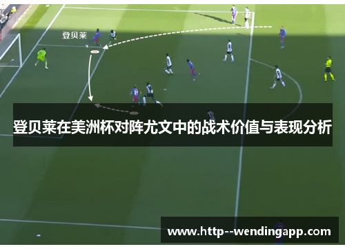 登贝莱在美洲杯对阵尤文中的战术价值与表现分析